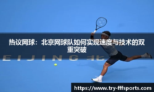 热议网球:北京网球队如何实现速度与技术的双重突破